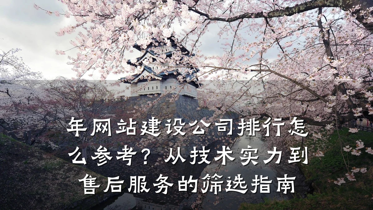年网站建设公司排行怎么参考?从技术实力到售后服务的筛选指南