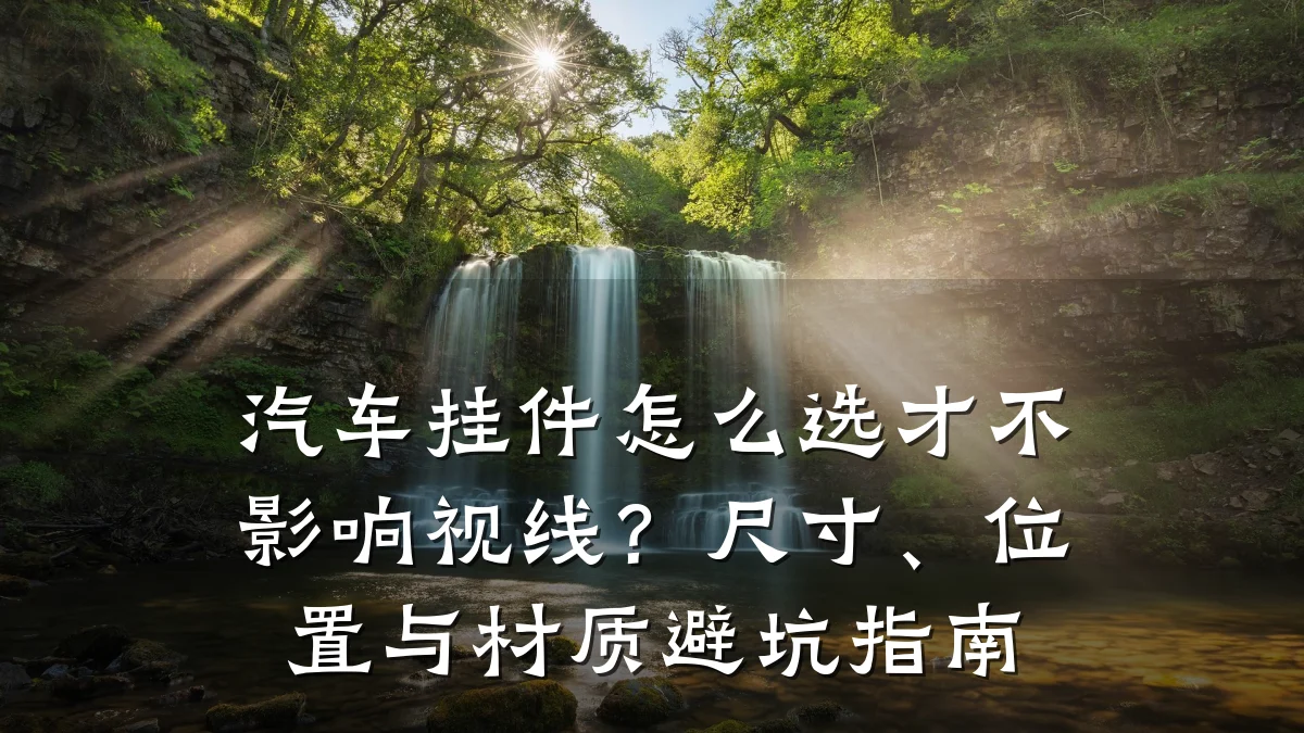 汽车挂件怎么选才不影响视线?尺寸、位置与材质避坑指南
