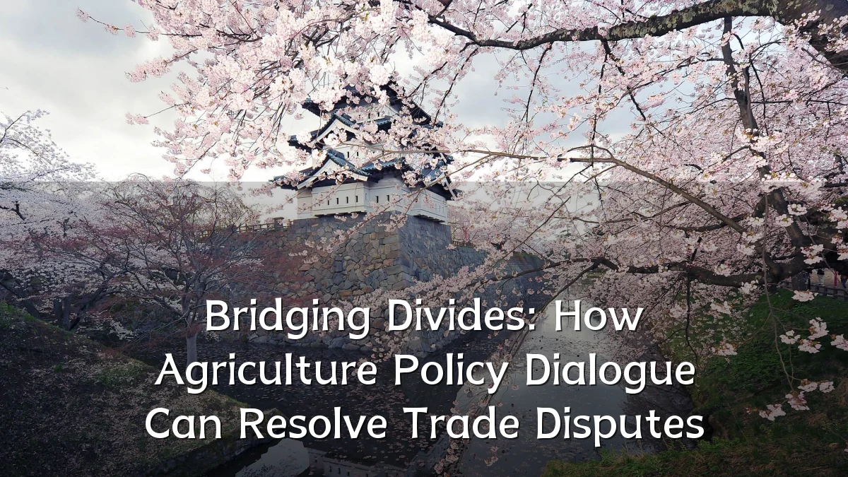 Bridging Divides: How Agriculture Policy Dialogue Can Resolve Trade Disputes