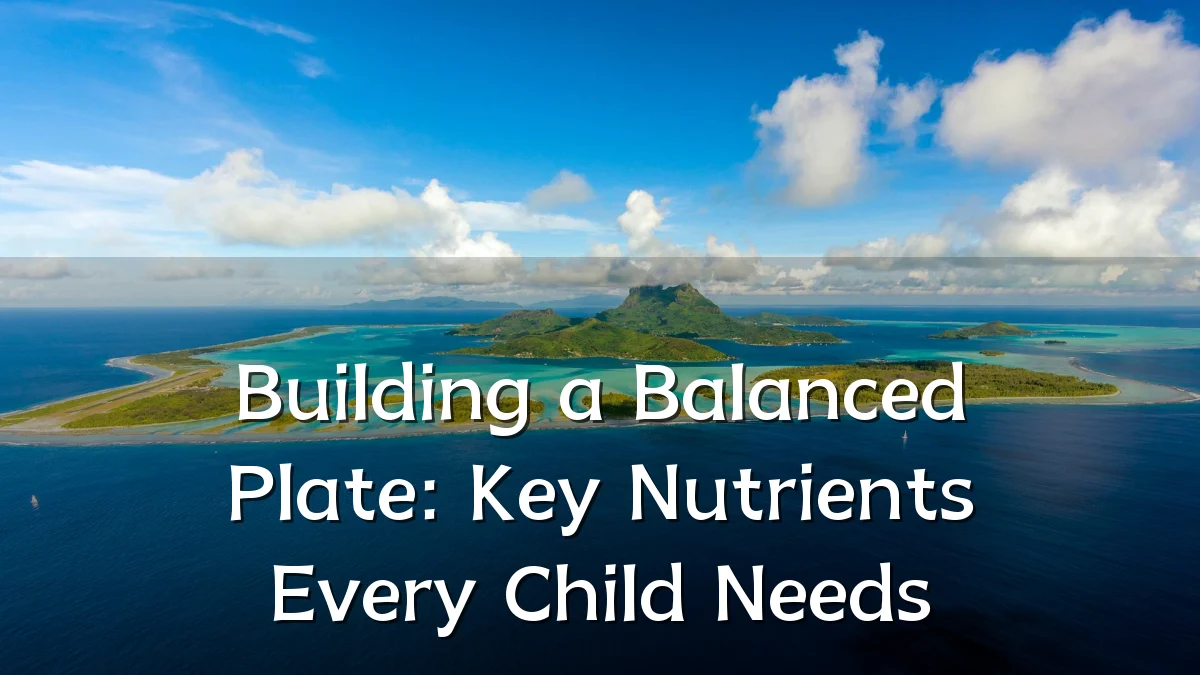 Building a Balanced Plate: Key Nutrients Every Child Needs