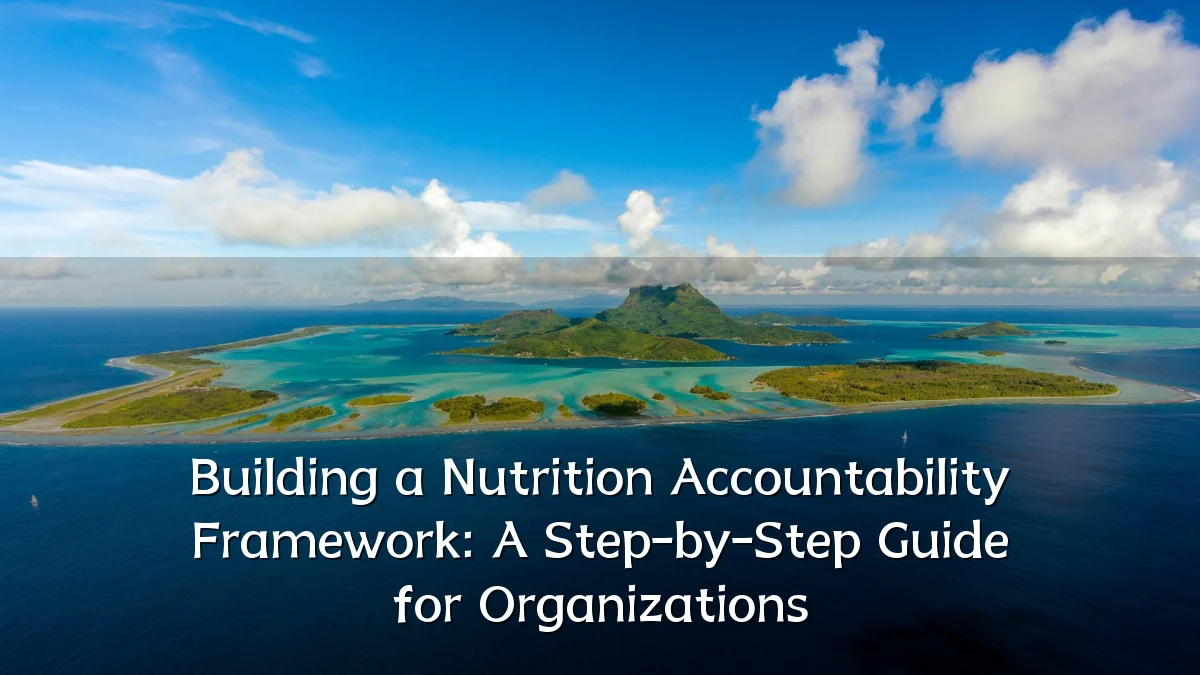 Building a Nutrition Accountability Framework: A Step-by-Step Guide for Organizations