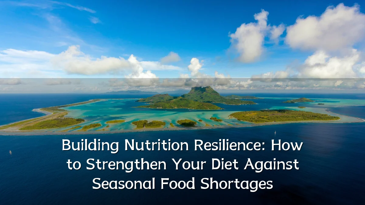 Building Nutrition Resilience: How to Strengthen Your Diet Against Seasonal Food Shortages