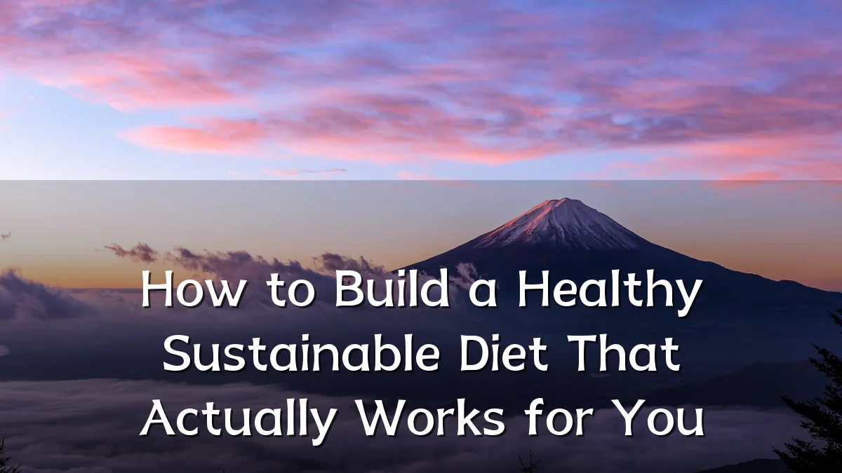 How to Build a Healthy Sustainable Diet That Actually Works for You