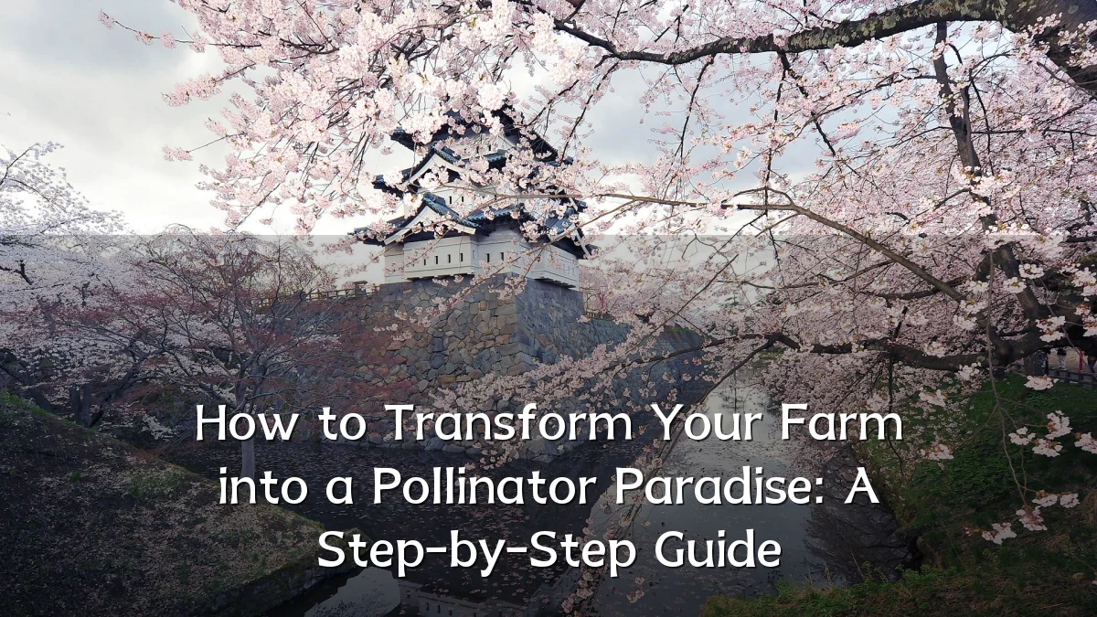 How to Transform Your Farm into a Pollinator Paradise: A Step-by-Step Guide