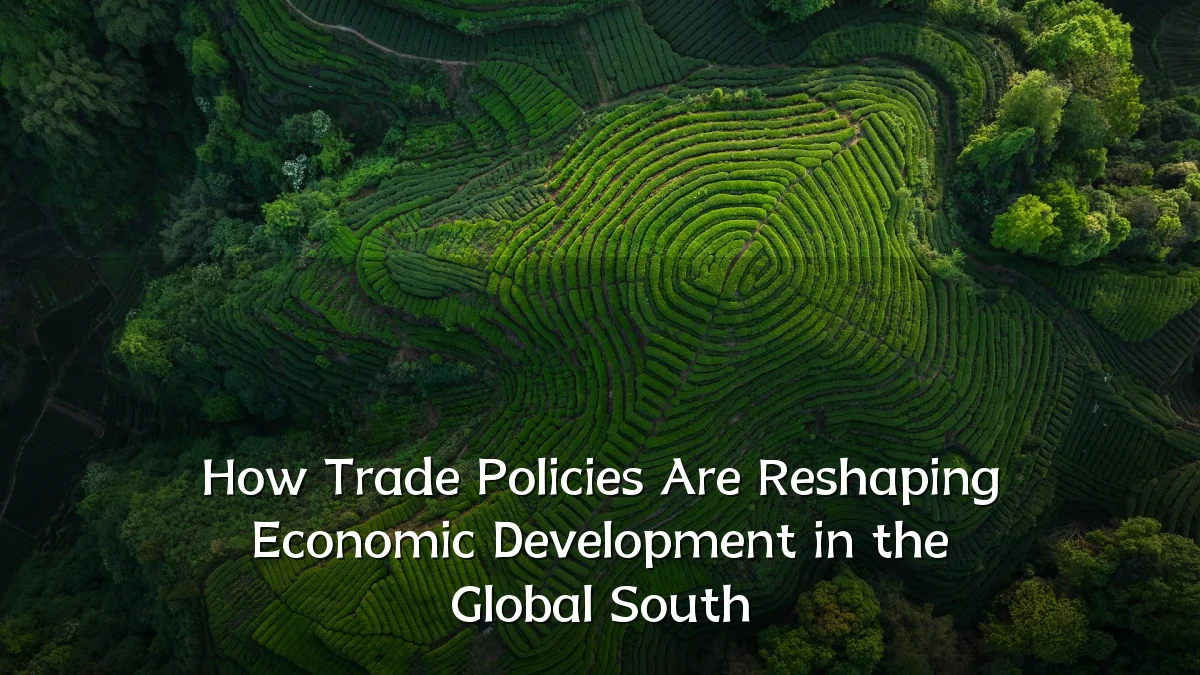 How Trade Policies Are Reshaping Economic Development in the Global South