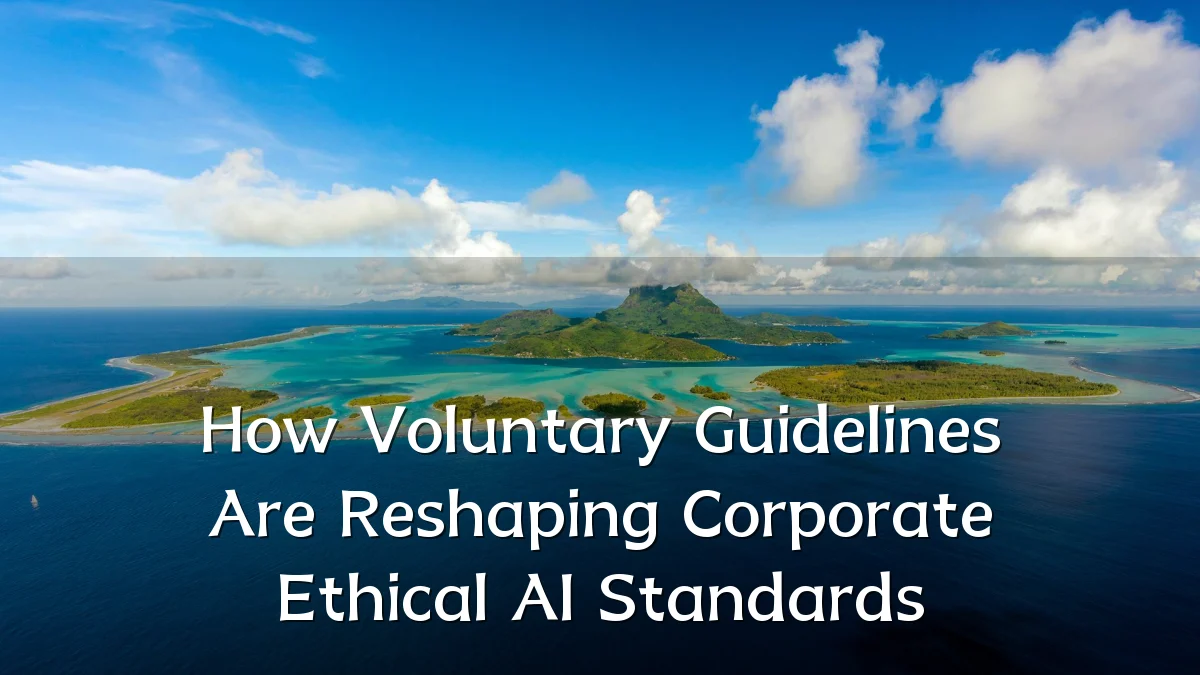 How Voluntary Guidelines Are Reshaping Corporate Ethical AI Standards