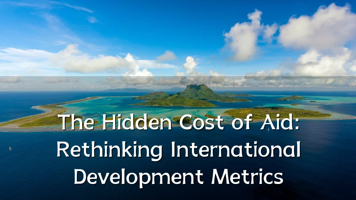 The Hidden Cost of Aid: Rethinking International Development Metrics