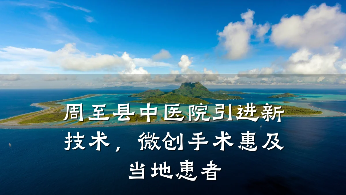 周至县中医院引进新技术，微创手术惠及当地患者