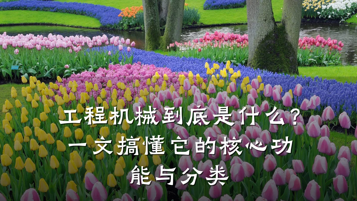 工程机械到底是什么?一文搞懂它的核心功能与分类