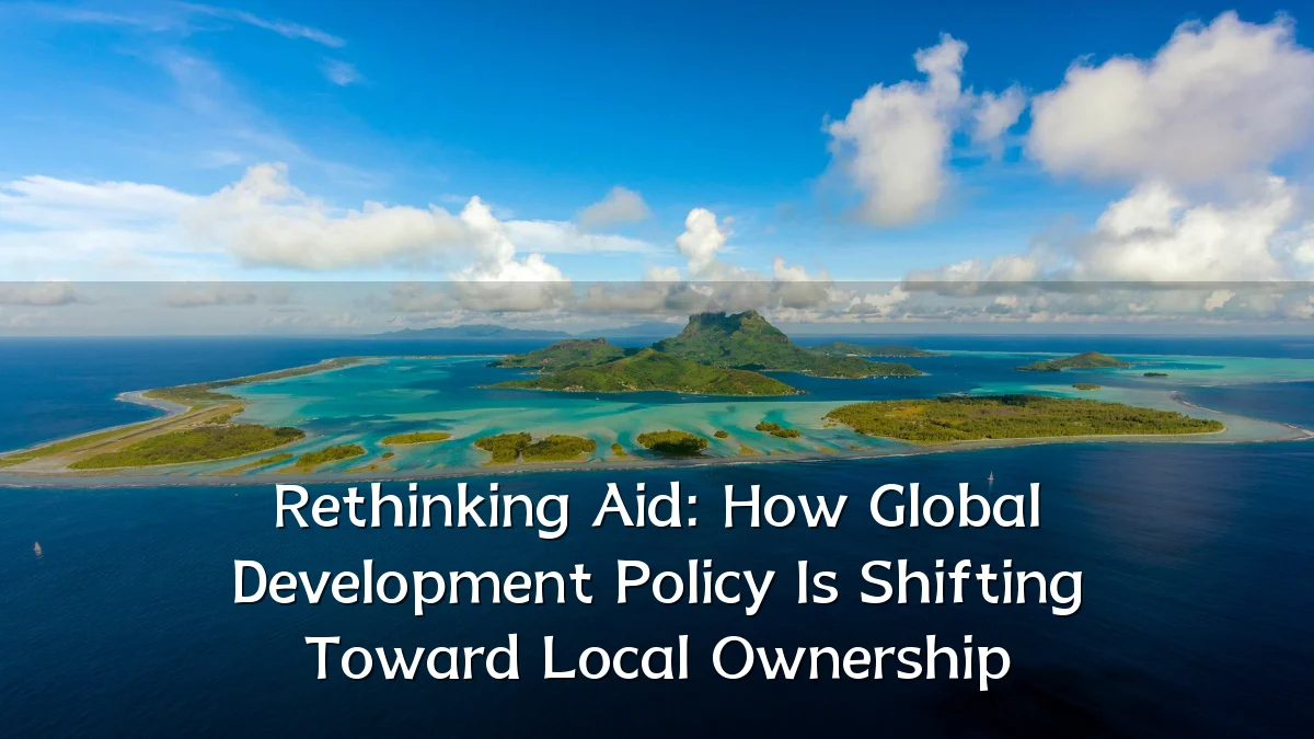 Rethinking Aid: How Global Development Policy Is Shifting Toward Local Ownership