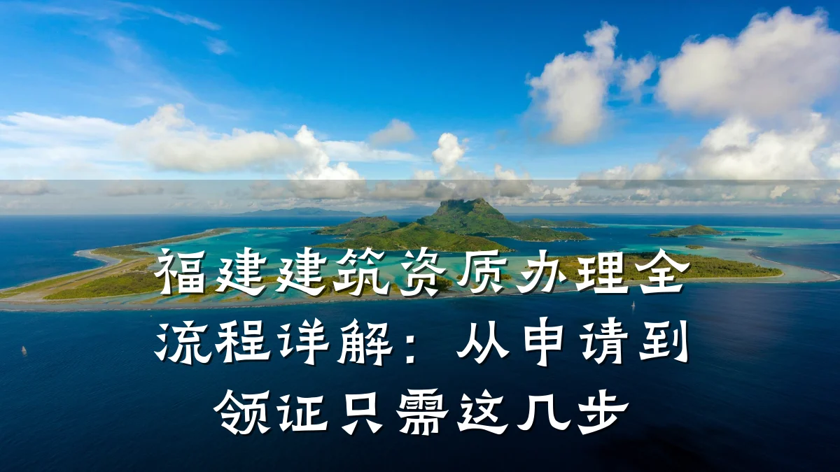 福建建筑资质办理全流程详解：从申请到领证只需这几步