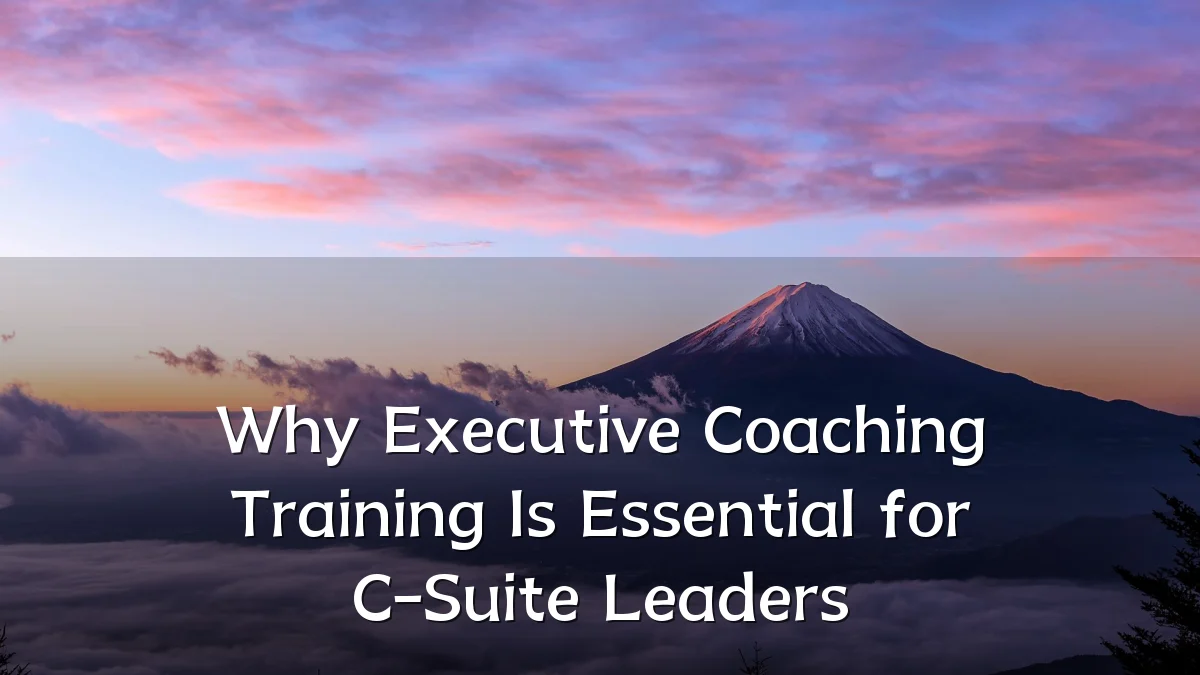 Why Executive Coaching Training Is Essential for C-Suite Leaders