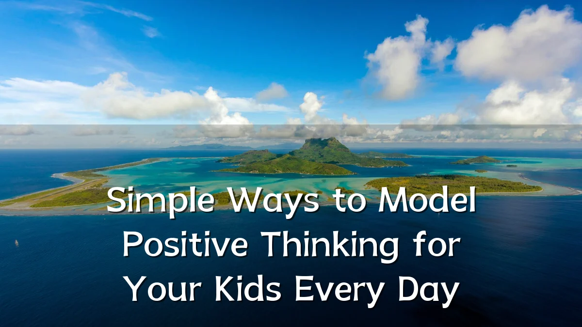 Simple Ways to Model Positive Thinking for Your Kids Every Day