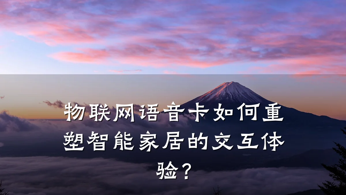 物联网语音卡如何重塑智能家居的交互体验?