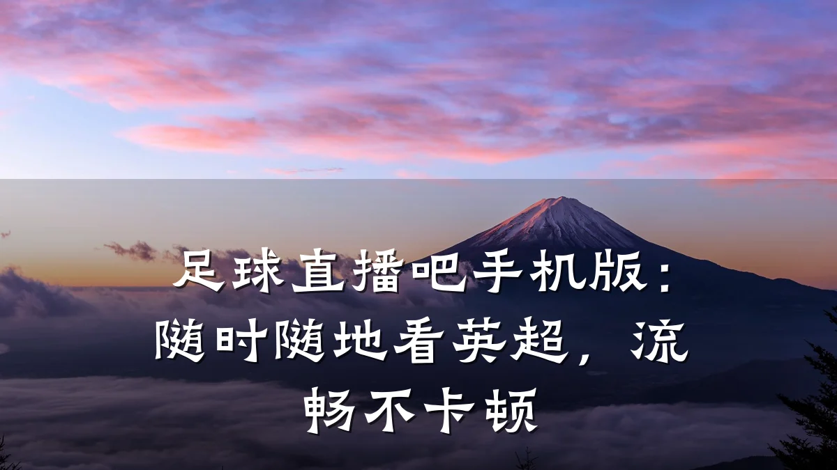 足球直播吧手机版:随时随地看英超,流畅不卡顿