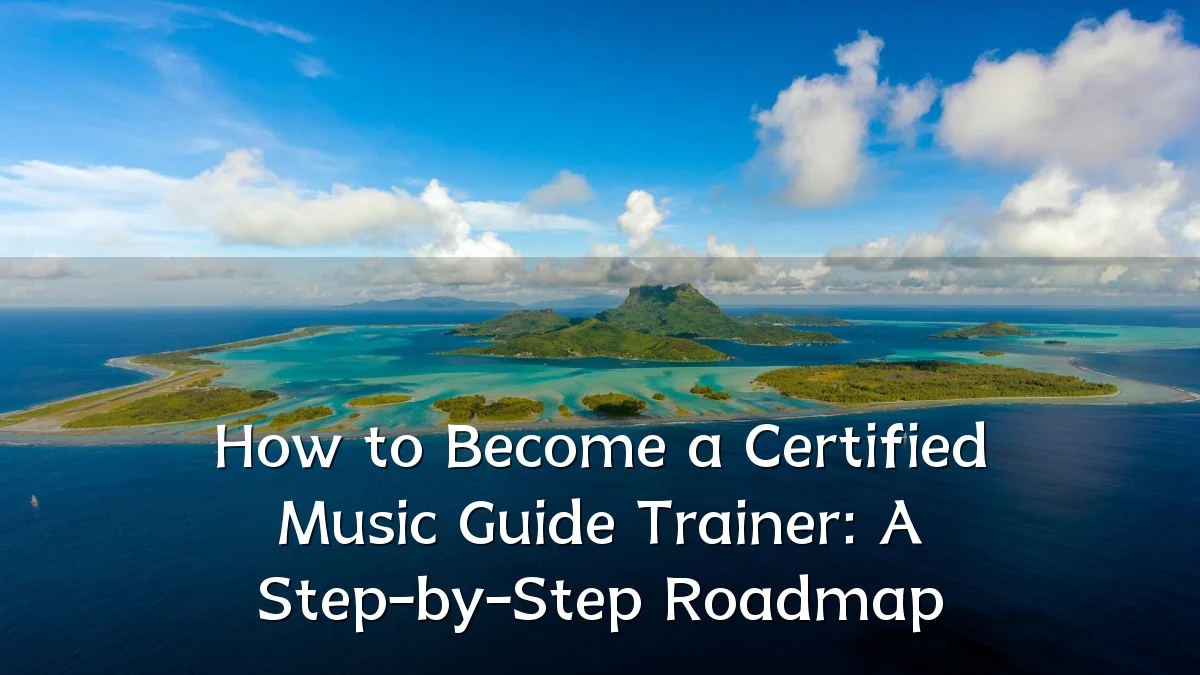 How to Become a Certified Music Guide Trainer: A Step-by-Step Roadmap