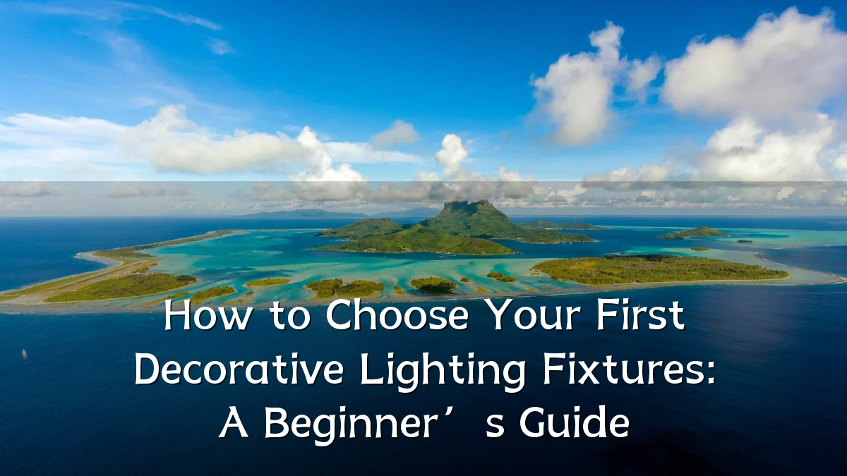 How to Choose Your First Decorative Lighting Fixtures: A Beginner’s Guide