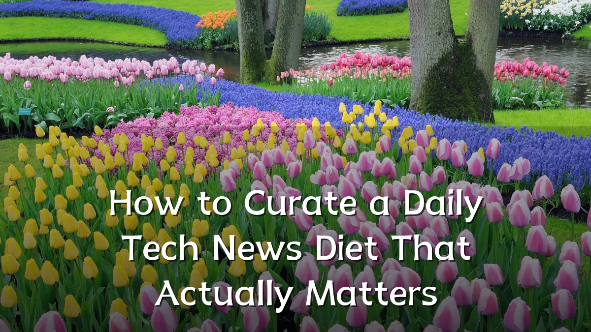 How to Curate a Daily Tech News Diet That Actually Matters