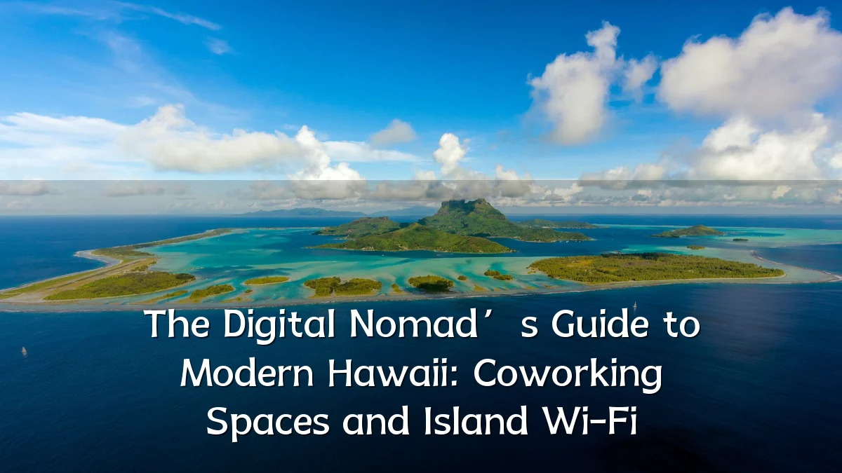 The Digital Nomad’s Guide to Modern Hawaii: Coworking Spaces and Island Wi-Fi