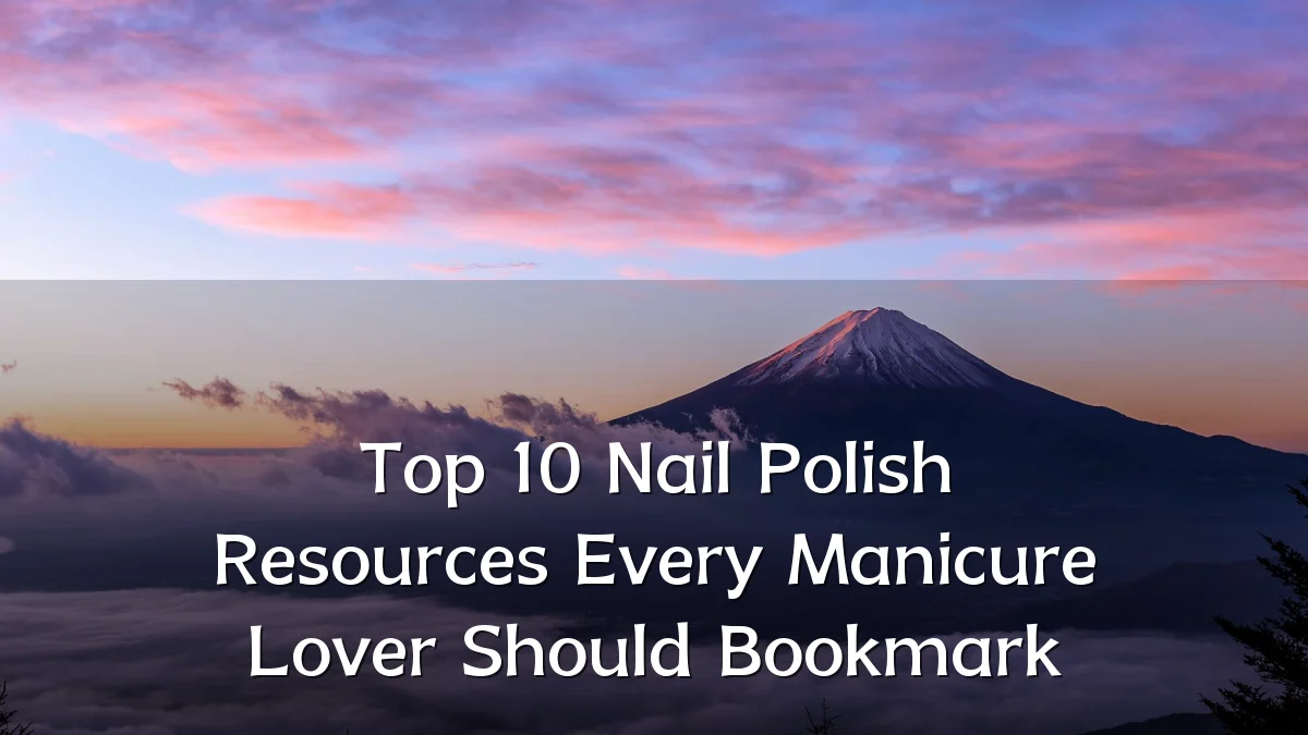 Top 10 Nail Polish Resources Every Manicure Lover Should Bookmark