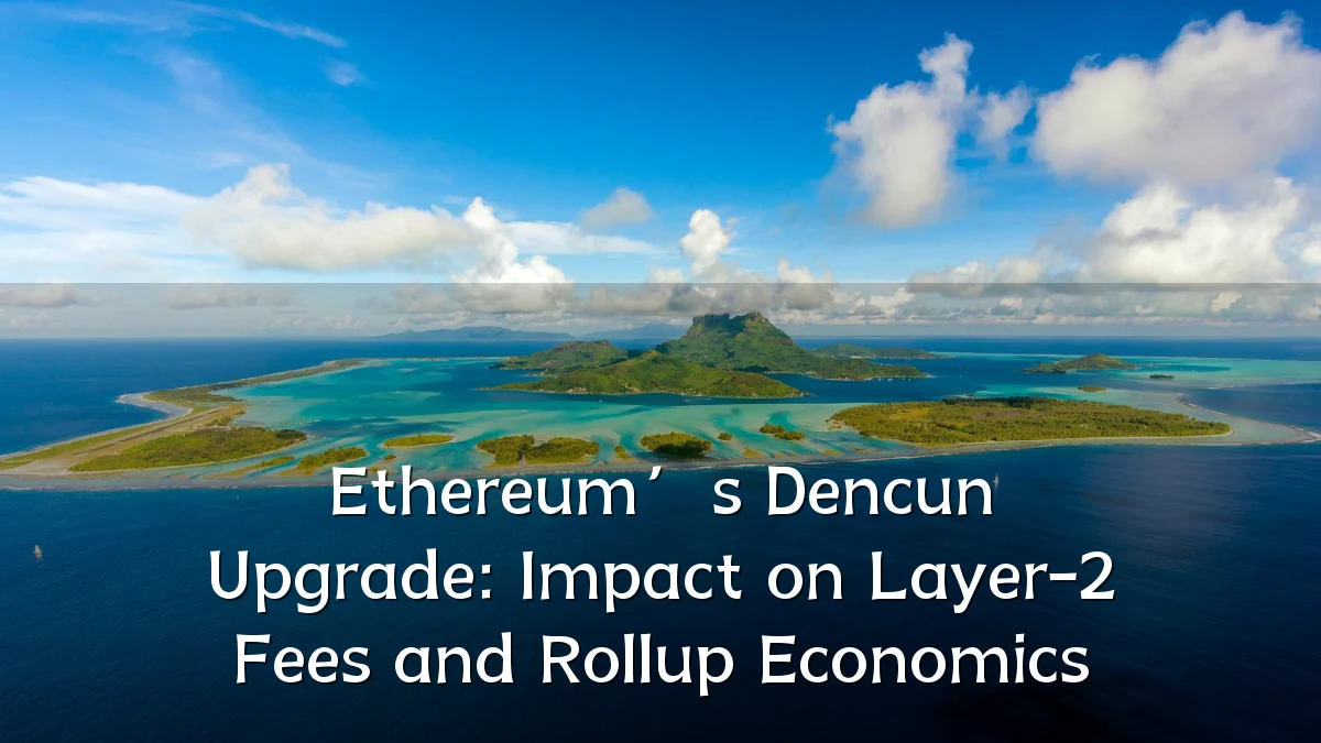 Ethereum’s Dencun Upgrade: Impact on Layer-2 Fees and Rollup Economics