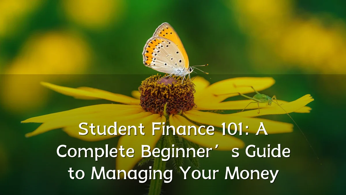 Student Finance 101: A Complete Beginner’s Guide to Managing Your Money