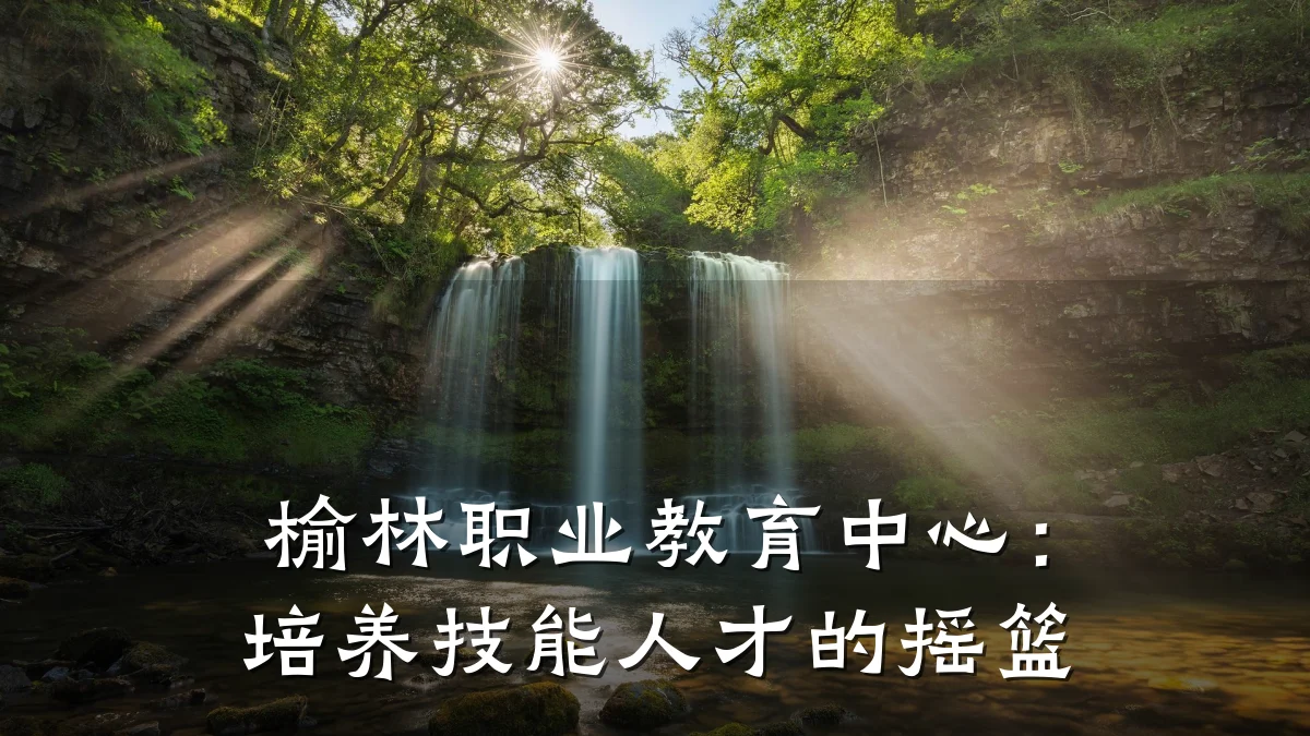 榆林职业教育中心：培养技能人才的摇篮