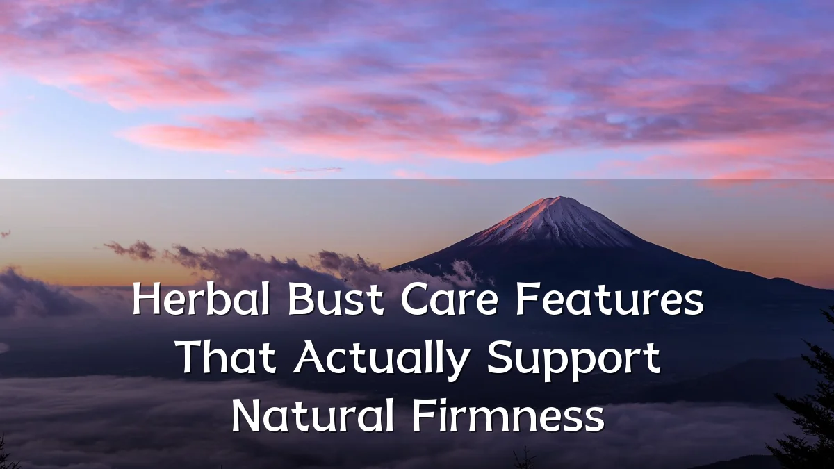 Herbal Bust Care Features That Actually Support Natural Firmness