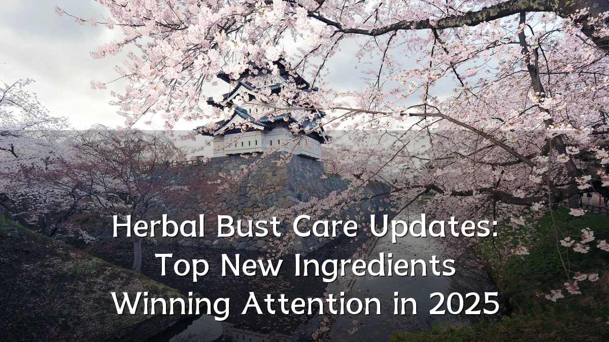 Herbal Bust Care Updates: Top New Ingredients Winning Attention in 2025