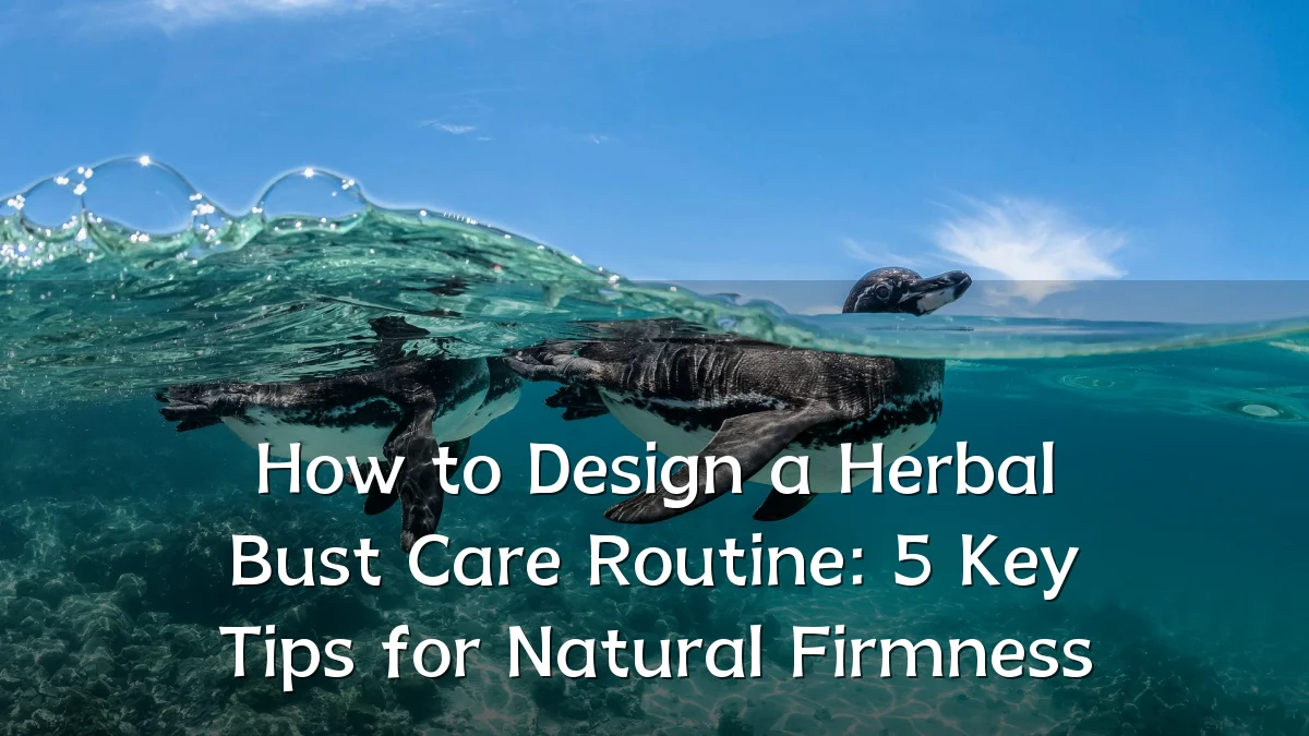 How to Design a Herbal Bust Care Routine: 5 Key Tips for Natural Firmness