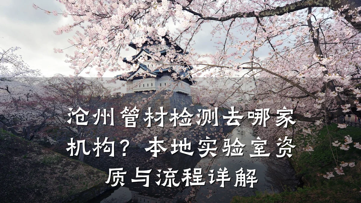 沧州管材检测去哪家机构?本地实验室资质与流程详解